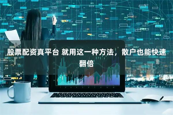 股票配资真平台 就用这一种方法，散户也能快速翻倍