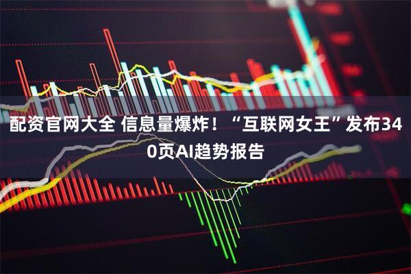 配资官网大全 信息量爆炸！“互联网女王”发布340页AI趋势报告
