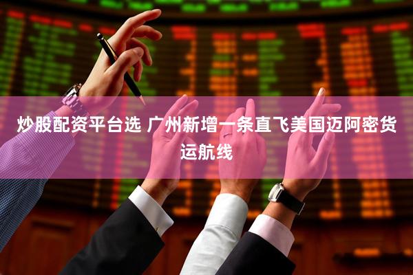 炒股配资平台选 广州新增一条直飞美国迈阿密货运航线