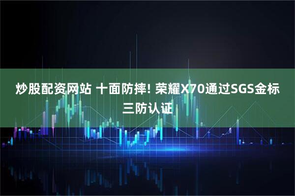 炒股配资网站 十面防摔! 荣耀X70通过SGS金标三防认证