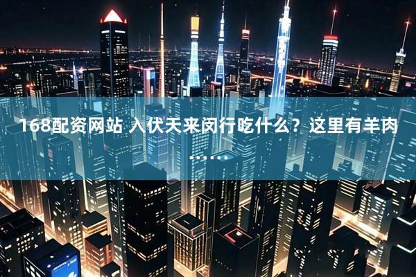 168配资网站 入伏天来闵行吃什么？这里有羊肉……