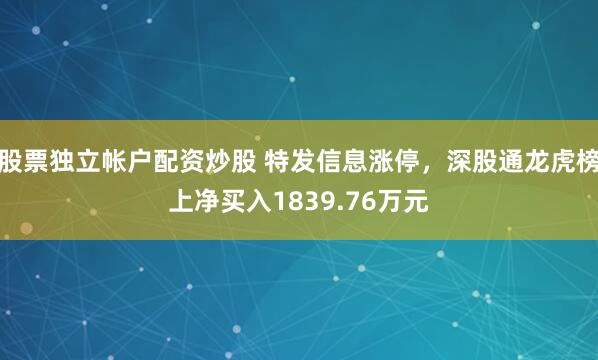 股票独立帐户配资炒股 特发信息涨停,深股通龙虎榜上净买入1839.76万元