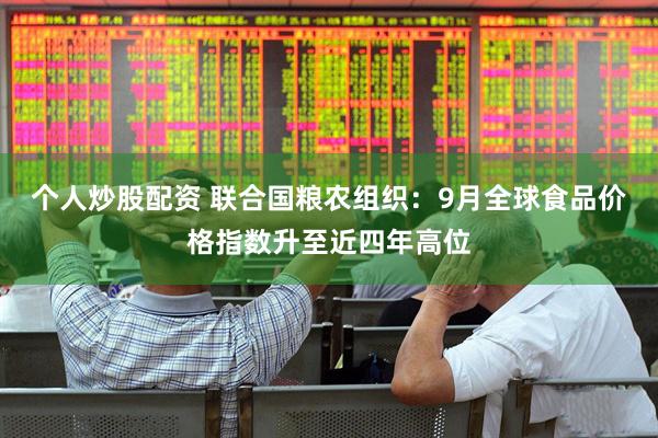 个人炒股配资 联合国粮农组织：9月全球食品价格指数升至近四年高位