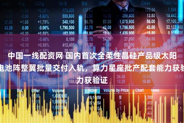 中国一线配资网 国内首次全柔性晶硅产品级太阳翼电池阵整翼批量交付入轨，算力星座批产配套能力获验证